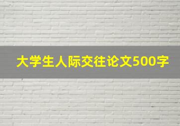 大学生人际交往论文500字