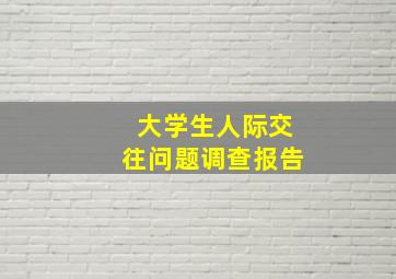 大学生人际交往问题调查报告