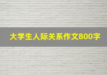 大学生人际关系作文800字