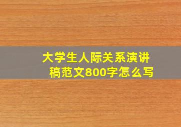 大学生人际关系演讲稿范文800字怎么写