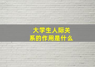 大学生人际关系的作用是什么