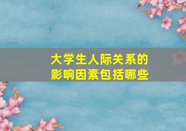 大学生人际关系的影响因素包括哪些