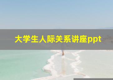 大学生人际关系讲座ppt