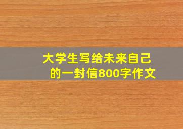 大学生写给未来自己的一封信800字作文