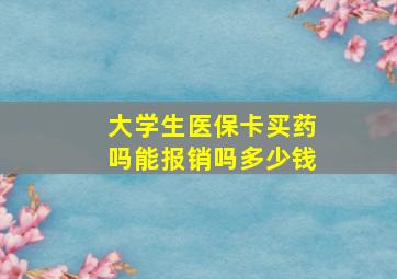 大学生医保卡买药吗能报销吗多少钱