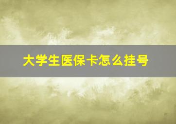 大学生医保卡怎么挂号