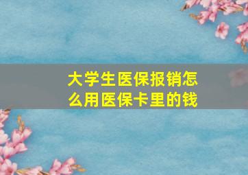 大学生医保报销怎么用医保卡里的钱