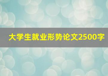 大学生就业形势论文2500字