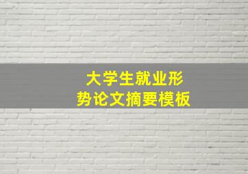 大学生就业形势论文摘要模板