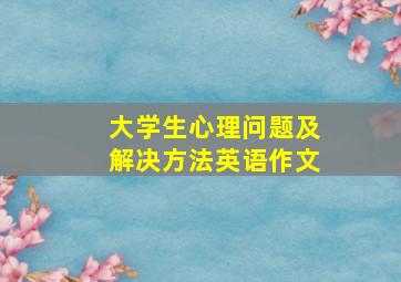 大学生心理问题及解决方法英语作文