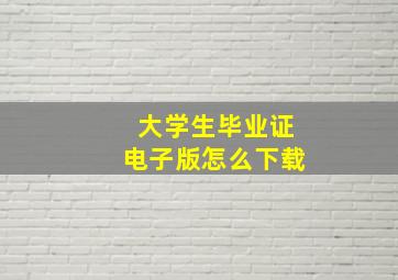 大学生毕业证电子版怎么下载