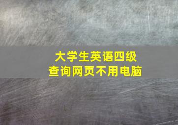 大学生英语四级查询网页不用电脑