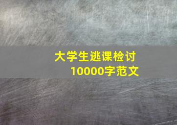 大学生逃课检讨10000字范文