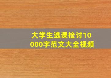 大学生逃课检讨10000字范文大全视频