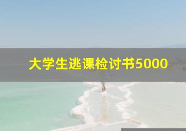 大学生逃课检讨书5000