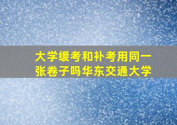 大学缓考和补考用同一张卷子吗华东交通大学