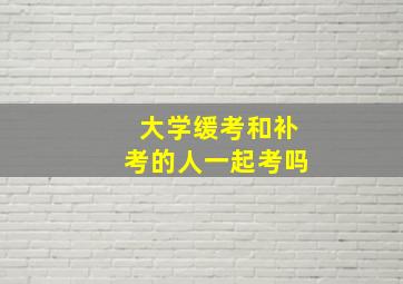 大学缓考和补考的人一起考吗