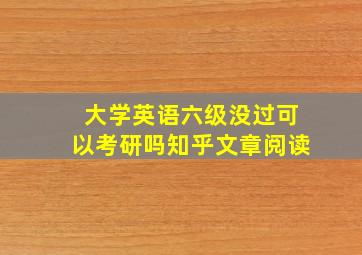 大学英语六级没过可以考研吗知乎文章阅读