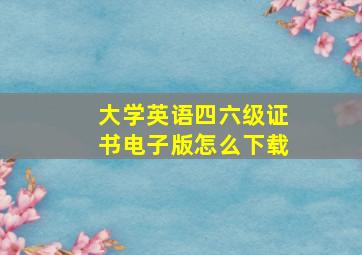 大学英语四六级证书电子版怎么下载