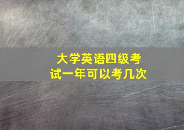 大学英语四级考试一年可以考几次