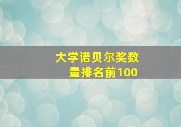 大学诺贝尔奖数量排名前100