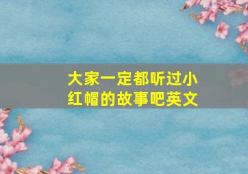 大家一定都听过小红帽的故事吧英文