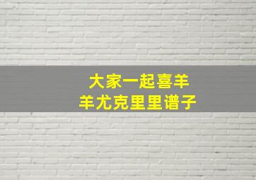 大家一起喜羊羊尤克里里谱子