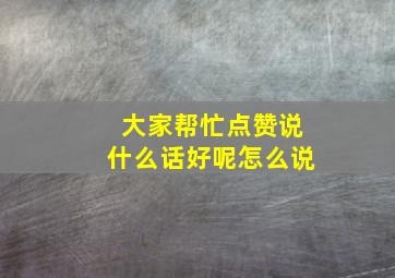 大家帮忙点赞说什么话好呢怎么说