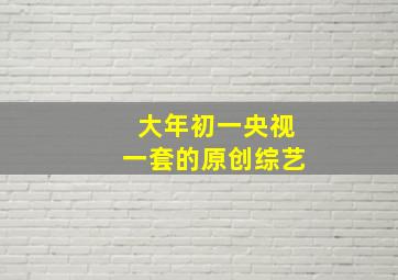 大年初一央视一套的原创综艺