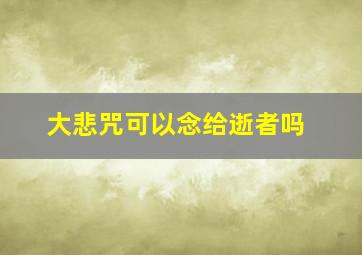 大悲咒可以念给逝者吗