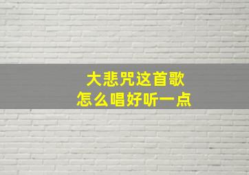 大悲咒这首歌怎么唱好听一点