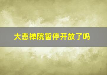 大悲禅院暂停开放了吗