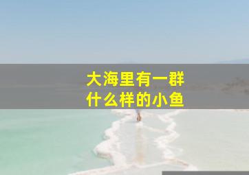 大海里有一群什么样的小鱼