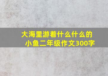 大海里游着什么什么的小鱼二年级作文300字