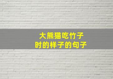 大熊猫吃竹子时的样子的句子