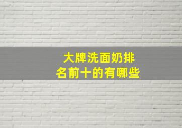 大牌洗面奶排名前十的有哪些