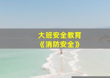 大班安全教育《消防安全》