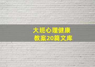 大班心理健康教案20篇文库