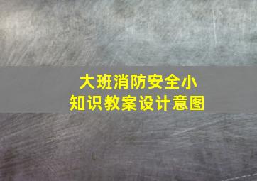 大班消防安全小知识教案设计意图