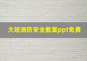 大班消防安全教案ppt免费