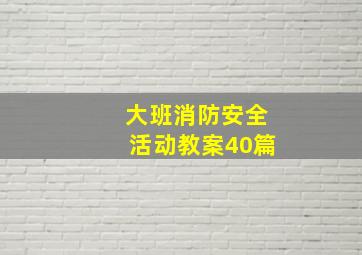 大班消防安全活动教案40篇