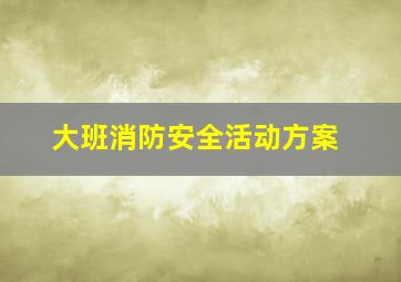 大班消防安全活动方案