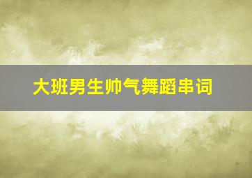 大班男生帅气舞蹈串词