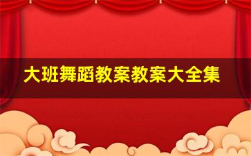 大班舞蹈教案教案大全集