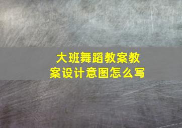 大班舞蹈教案教案设计意图怎么写