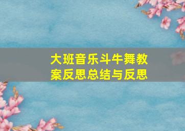 大班音乐斗牛舞教案反思总结与反思