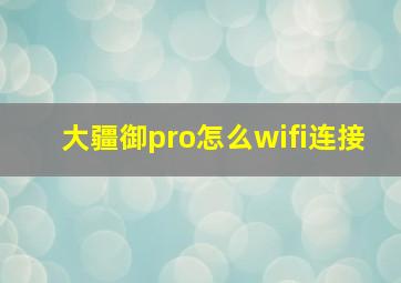 大疆御pro怎么wifi连接