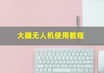 大疆无人机使用教程