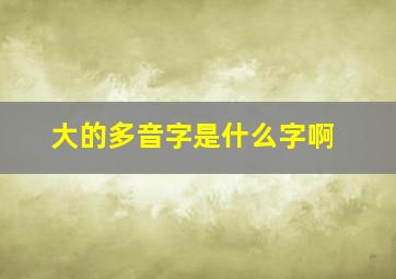 大的多音字是什么字啊