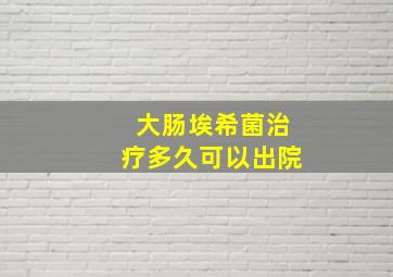 大肠埃希菌治疗多久可以出院